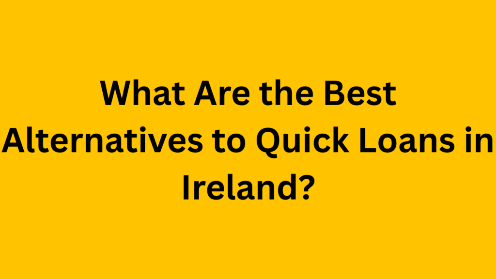 What Are the Best Alternatives to Quick Loans in Ireland? quick loans in ireland