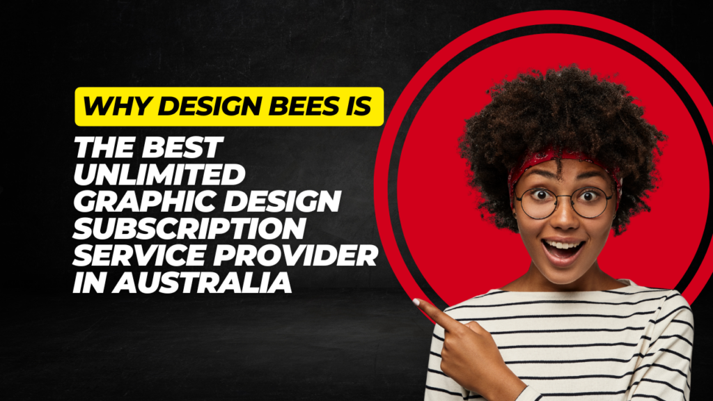 Why Design Bees Is the Best Unlimited Graphic Design Subscription Service Provider in Australia