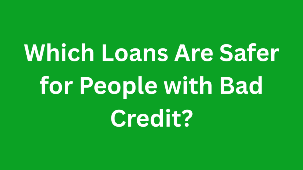 Which Loans Are Safer for People with Bad Credit? loans for people with bad credit