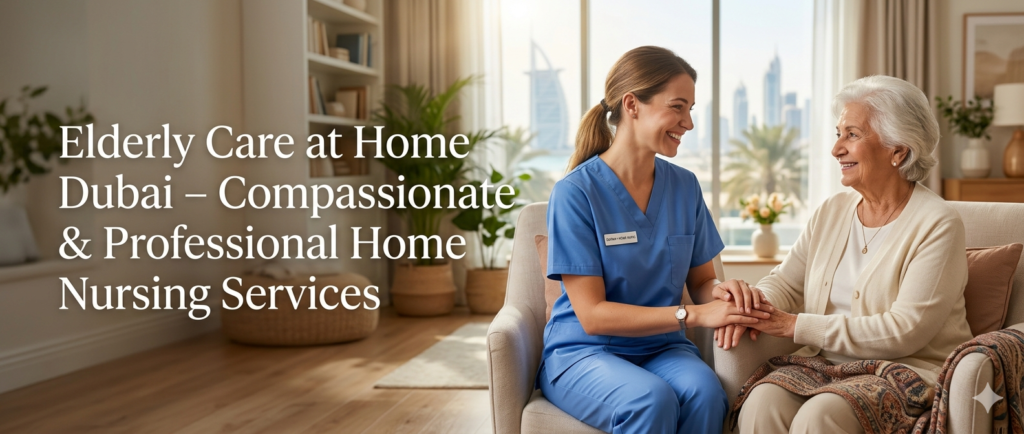 Elderly Care at Home Dubai – Compassionate & Professional Home Nursing Services
