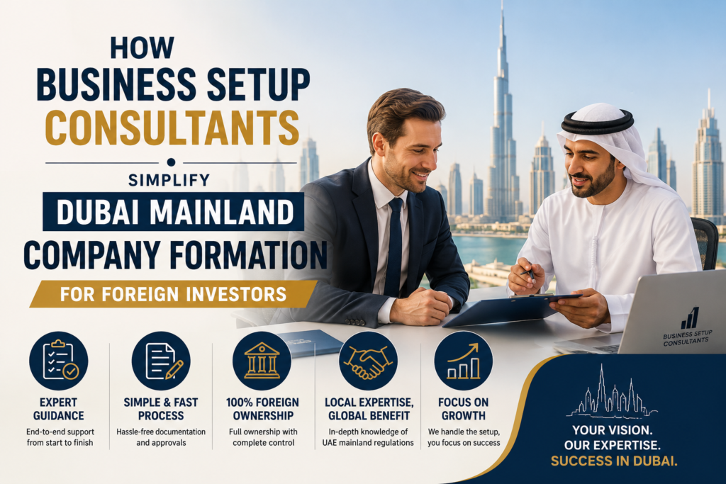 How Business Setup Consultants Simplify Dubai Mainland Company Formation for Foreign Investors