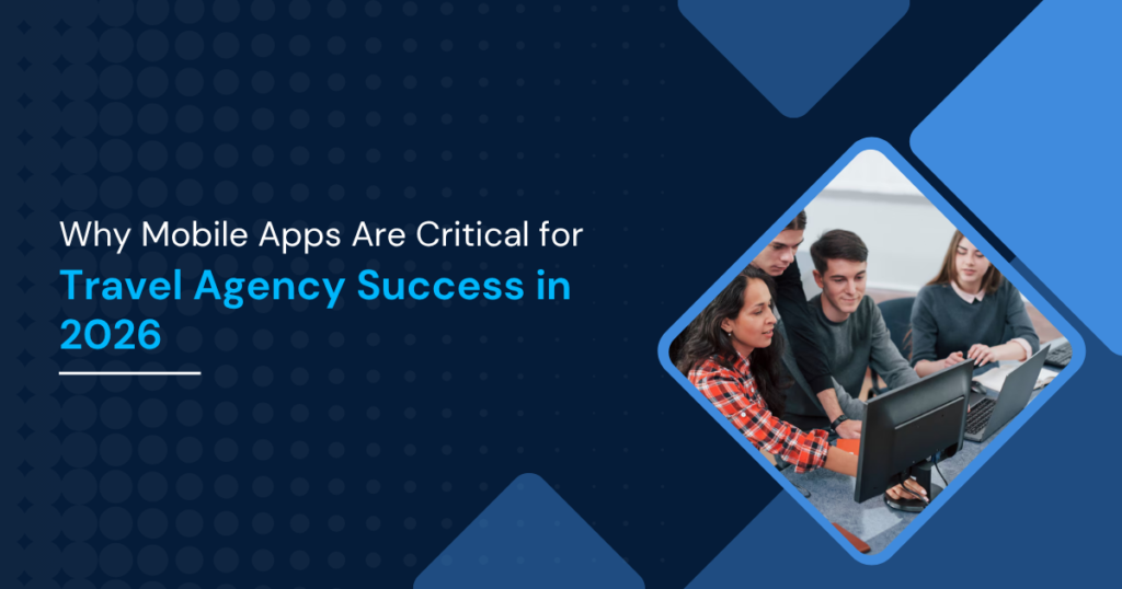 Why Mobile Apps Are Critical for Travel Agency Success in 2026 Why Mobile Apps Are Critical for Travel Agency Success in 2026